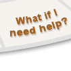 <What if I need help?>